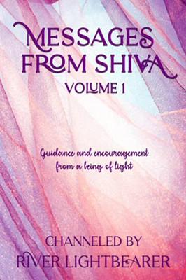 Messages From Shiva: Guidance And Encouragement From A Being Of Light