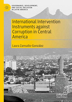 International Intervention Instruments against Corruption in Central America (Governance, Development, and Social Inclusion in Latin America)