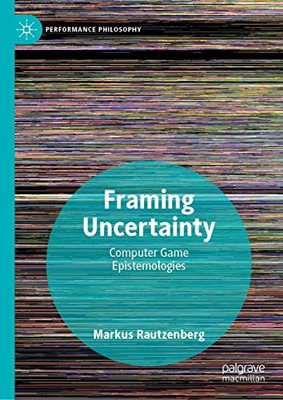 Framing Uncertainty: Computer Game Epistemologies (Performance Philosophy)