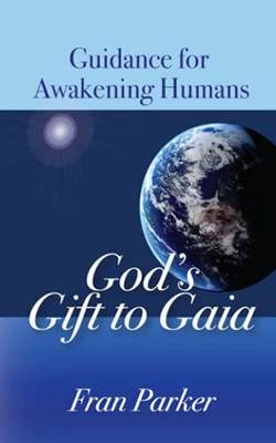God'S Gift To Gaia: Guidance For Awakening Humans