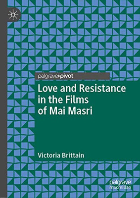 Love and Resistance in the Films of Mai Masri (Palgrave Studies in Arab Cinema)