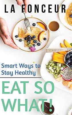 Eat So What! Smart Ways To Stay Healthy (Revised And Updated) Full Color Print