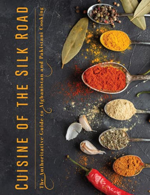 Cuisine Of The Silk Road: The Authoritative Guide To Afghanistan And Pakistani Cooking
