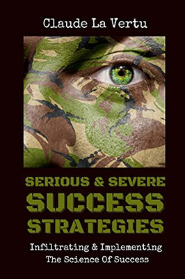 Serious & Severe Success Strategies: Infiltrating & Implementing The Science Of Success