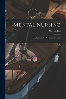 Mental Nursing; Or, Lectures For Asylum Attendants
