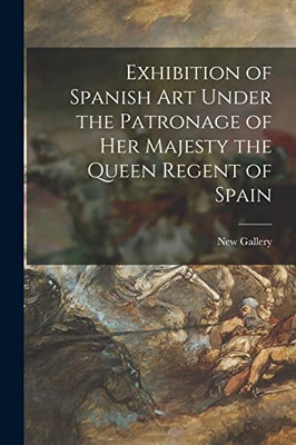 Exhibition Of Spanish Art Under The Patronage Of Her Majesty The Queen Regent Of Spain