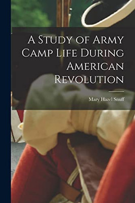 A Study Of Army Camp Life During American Revolution