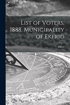 List Of Voters, 1888, Municipality Of Ekfrid [Microform]