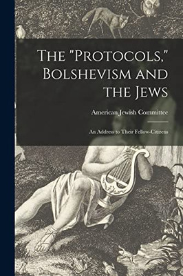 The Protocols, Bolshevism And The Jews: An Address To Their Fellow-Citizens