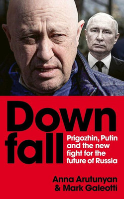 Downfall: Putin, Prigozhin, and the Fight for the Future of Russia