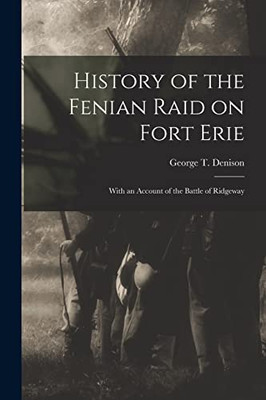 History Of The Fenian Raid On Fort Erie [Microform]: With An Account Of The Battle Of Ridgeway