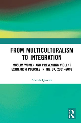 From Multiculturalism To Integration: Muslim Women And Preventing Violent Extremism Policies In The Uk, 20012016