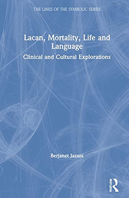 Lacan, Mortality, Life And Language: Clinical And Cultural Explorations (The Lines Of The Symbolic In Psychoanalysis Series)