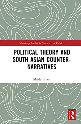 Political Theory And South Asian Counter-Narratives (Routledge Studies In South Asian Politics)