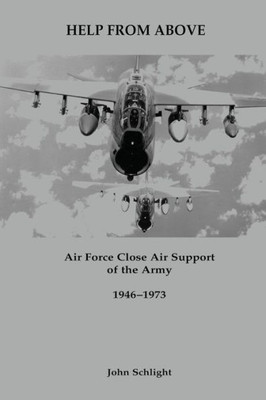 Help From Above: Air Force Close Air Support of the Army, 1946-1973