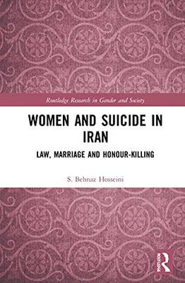 Women And Suicide In Iran: Law, Marriage And Honour-Killing (Routledge Research In Gender And Society)