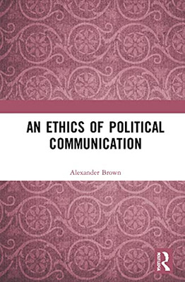 An Ethics Of Political Communication