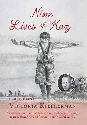 Nine Lives Of Kaz: An Extraordinary Survival Story Of Two Polish Families' Deadly Journey From Siberia To Freedom, During World War Ii