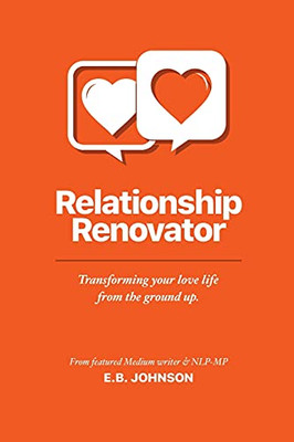 Relationship Renovator: Transforming Your Love Life From The Ground Up