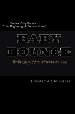 Bounce Baby Bounce ""The Beginning of Bounce Music"": The Beginning Of New Orleans Bounce Music & Bounce Artists