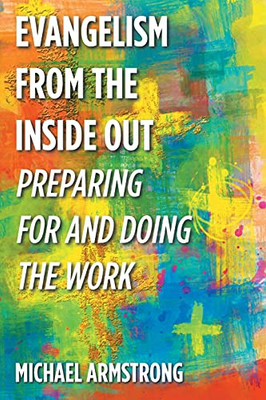 Evangelism From The Inside Out: Preparing For And Doing The Work