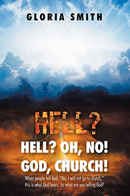 Hell? Oh, No! God, Church!: When People Tell God, No, I Will Not Go To Church, This Is What God Hears. So What Are You Telling God?