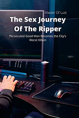 The Sex Journey Of The Ripper: Persecuted Good Man Becomes The City'S Worst Villain