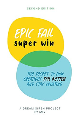 Epic Fail Super Win - 2Nd Edition: The Secret To How Creatives Fail Better And Stay Creating.