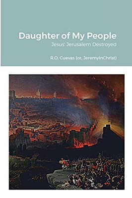 Daughter Of My People: Jesus' Jerusalem Destroyed