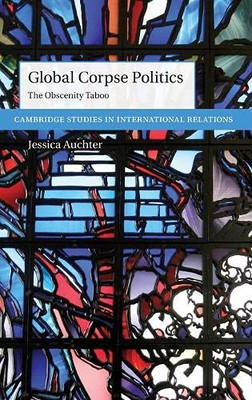 Global Corpse Politics: The Obscenity Taboo (Cambridge Studies In International Relations)