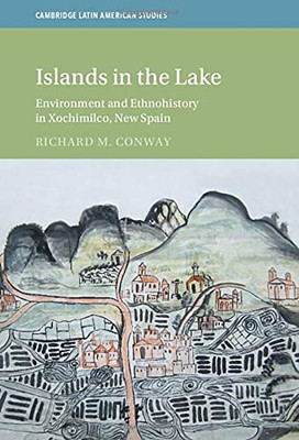 Islands In The Lake: Environment And Ethnohistory In Xochimilco, New Spain (Cambridge Latin American Studies)
