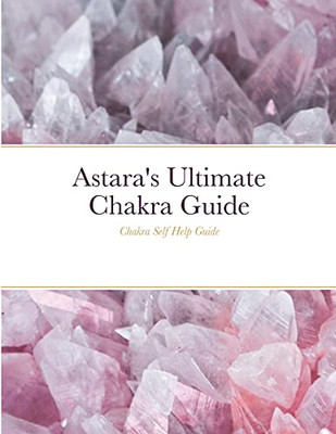 Astara'S Ultimate Chakra Guide: Chakra Self Help Guide