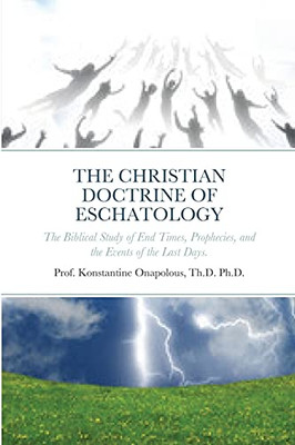 Orthodox Christianity: The Christian Doctrine Of Eschatology: The Study Of End Times Prophecies And The Events Of The Last Days.