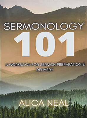 Sermonology 101: A Workbook For Sermon Preparation & Delivery