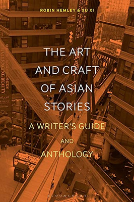 The Art And Craft Of Asian Stories: A Writer'S Guide And Anthology (Bloomsbury Writer'S Guides And Anthologies)