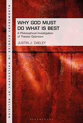 Why God Must Do What Is Best: A Philosophical Investigation Of Theistic Optimism (Bloomsbury Studies In Philosophy Of Religion)