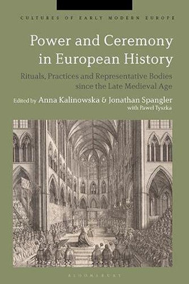 Power And Ceremony In European History: Rituals, Practices And Representative Bodies Since The Late Middle Ages (Cultures Of Early Modern Europe)