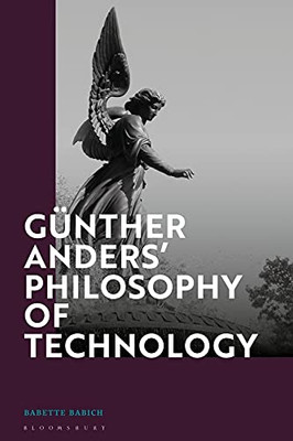 Günther Anders Philosophy Of Technology: From Phenomenology To Critical Theory