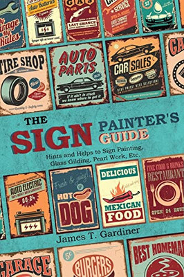 The Sign Painter'S Guide, Or Hints And Helps To Sign Painting, Glass Gilding, Pearl Work, Etc.: Containing Also Many Valuable Receipts And Methods, ... In The Various Branches Of The Business