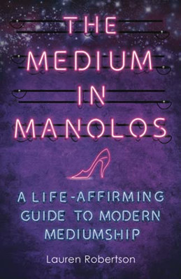 The Medium In Manolos: A Life-Affirming Guide To Modern Mediumship