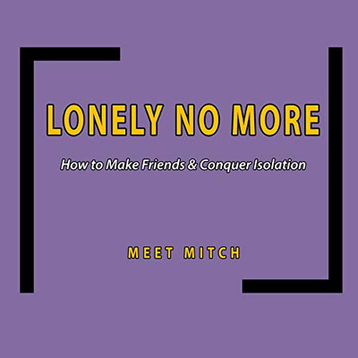 LONELY NO MORE: How to Make Friends & Conquer Isolation (The Healing Academy Short Books)