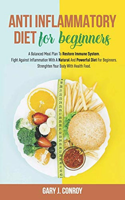 Anti  Inflammatory Diet For Beginners: A Balanced Meal Plan To Restore Immune System. Fight Against Inflammation With A Natural And Powerful Diet For Beginners. Strengthen Your Body With Health Food.