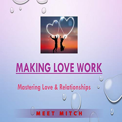 MAKING LOVE WORK: Mastering Love & Relationships (The Healing Academy - Short Books)