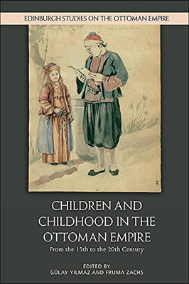 Children And Childhood In The Ottoman Empire: From The 15Th To The 20Th Century (Edinburgh Studies On The Ottoman Empire)
