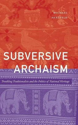 Subversive Archaism: Troubling Traditionalists And The Politics Of National Heritage (The Lewis Henry Morgan Lectures)