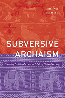Subversive Archaism: Troubling Traditionalists And The Politics Of National Heritage (The Lewis Henry Morgan Lectures)
