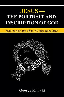 Jesus-The Portrait And Inscription Of God: What Is Now And What Will Take Place Later