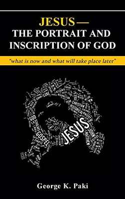 Jesus-The Portrait And Inscription Of God: What Is Now And What Will Take Place Later