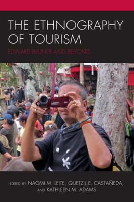 The Ethnography Of Tourism: Edward Bruner And Beyond (The Anthropology Of Tourism: Heritage, Mobility, And Society)