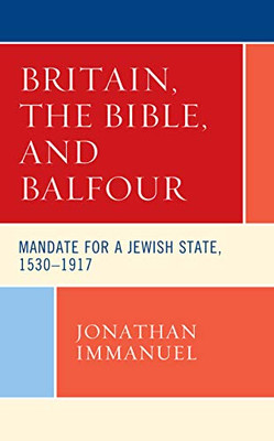 Britain, The Bible, And Balfour: Mandate For A Jewish State, 15301917 (Lexington Studies In Modern Jewish History, Historiography, And Memory)